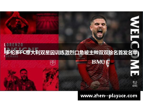 多伦多FC意大利双星因训练激烈口角被主帅双双除名首发名单