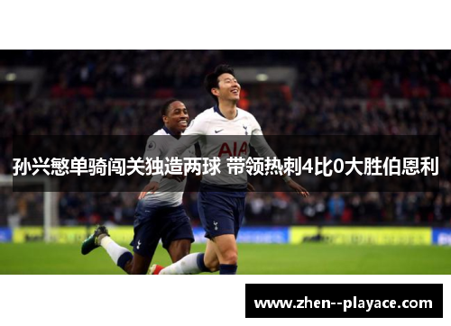 孙兴慜单骑闯关独造两球 带领热刺4比0大胜伯恩利