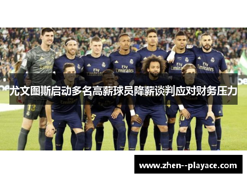 尤文图斯启动多名高薪球员降薪谈判应对财务压力 尤文图斯启动多名高薪球员降薪谈判应对财务压力