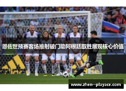 恩佐世预赛客场推射破门助阿根廷取胜展现核心价值 恩佐世预赛客场推射破门助阿根廷取胜展现核心价值