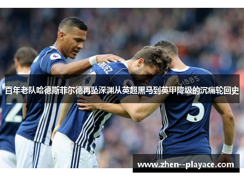 百年老队哈德斯菲尔德再坠深渊从英超黑马到英甲降级的沉痛轮回史