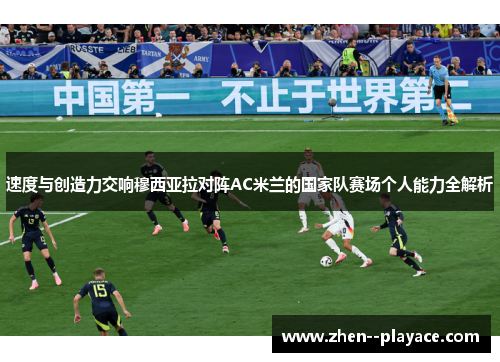 速度与创造力交响穆西亚拉对阵AC米兰的国家队赛场个人能力全解析 速度与创造力交响穆西亚拉对阵AC米兰的国家队赛场个人能力全解析