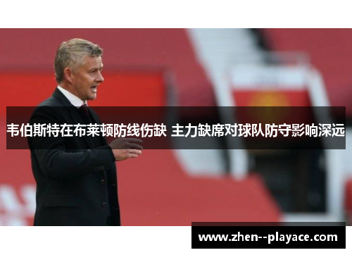 韦伯斯特在布莱顿防线伤缺 主力缺席对球队防守影响深远 韦伯斯特在布莱顿防线伤缺 主力缺席对球队防守影响深远