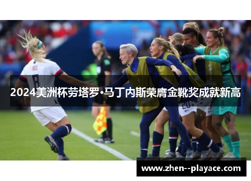 2024美洲杯劳塔罗·马丁内斯荣膺金靴奖成就新高 2024美洲杯劳塔罗·马丁内斯荣膺金靴奖成就新高