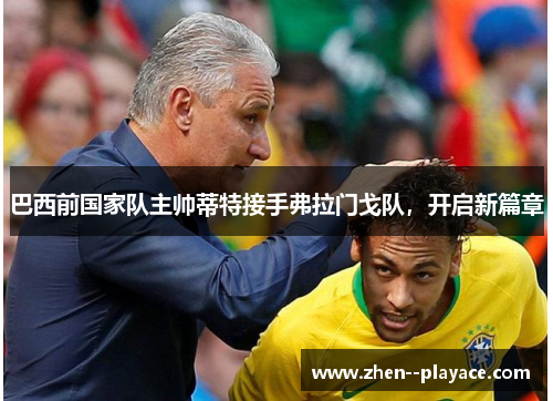 巴西前国家队主帅蒂特接手弗拉门戈队,开启新篇章 巴西前国家队主帅蒂特接手弗拉门戈队,开启新篇章
