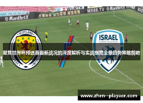 聚焦世界杯预选赛最新战况的深度解析与实战指南全景趋势策略前瞻