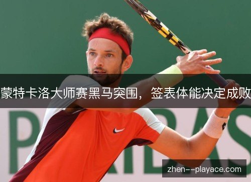 蒙特卡洛大师赛黑马突围，签表体能决定成败