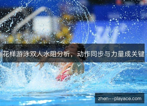 花样游泳双人水阻分析，动作同步与力量成关键